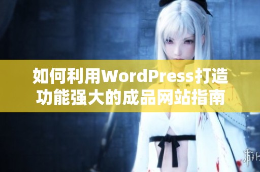 如何利用WordPress打造功能强大的成品网站指南