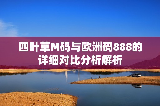 四叶草M码与欧洲码888的详细对比分析解析