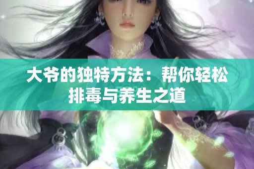 大爷的独特方法：帮你轻松排毒与养生之道