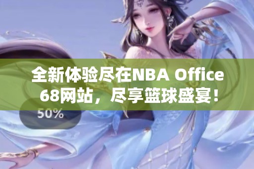 全新体验尽在NBA Office 68网站，尽享篮球盛宴！