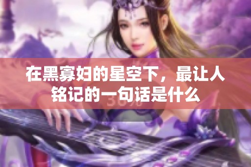 在黑寡妇的星空下，最让人铭记的一句话是什么