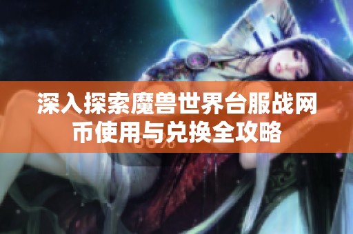 深入探索魔兽世界台服战网币使用与兑换全攻略