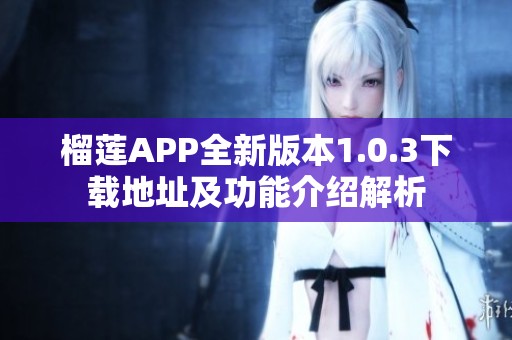 榴莲APP全新版本1.0.3下载地址及功能介绍解析