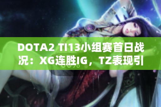 DOTA2 TI13小组赛首日战况：XG连胜IG，TZ表现引人注目