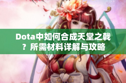 Dota中如何合成天堂之戟？所需材料详解与攻略