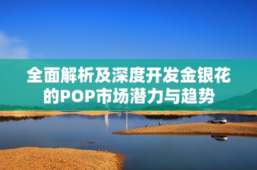 全面解析及深度开发金银花的POP市场潜力与趋势