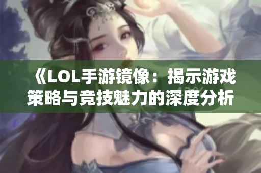 《LOL手游镜像：揭示游戏策略与竞技魅力的深度分析》