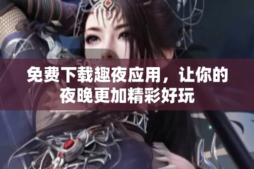 免费下载趣夜应用，让你的夜晚更加精彩好玩