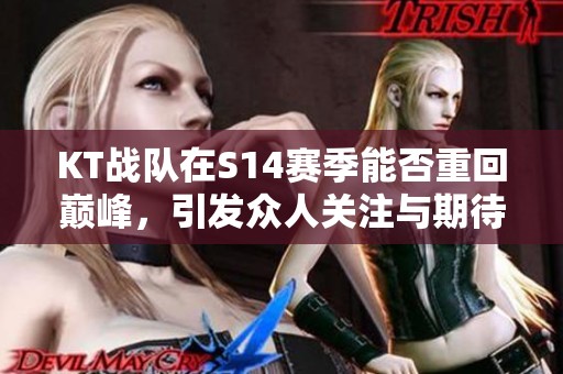 KT战队在S14赛季能否重回巅峰，引发众人关注与期待