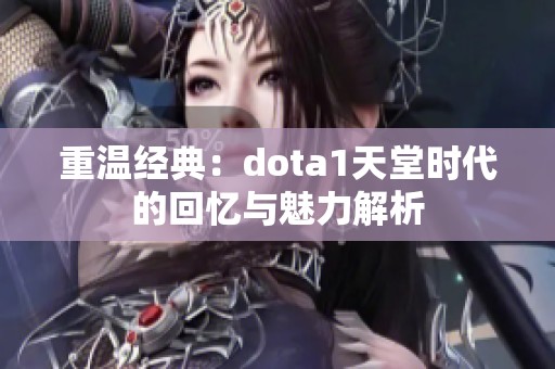 重温经典：dota1天堂时代的回忆与魅力解析