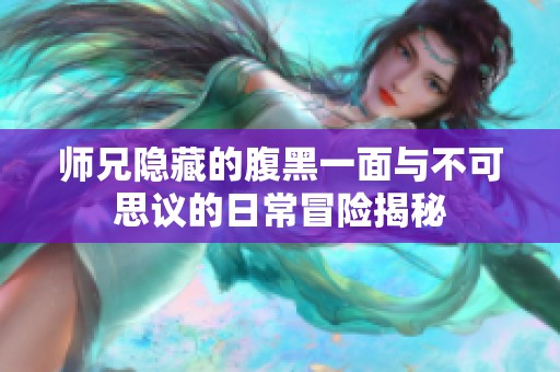 师兄隐藏的腹黑一面与不可思议的日常冒险揭秘