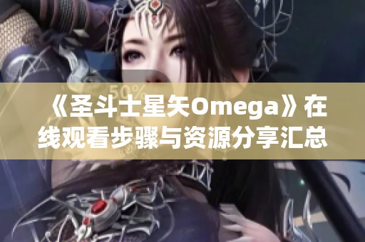 《圣斗士星矢Omega》在线观看步骤与资源分享汇总