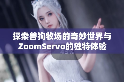 探索兽狗牧场的奇妙世界与ZoomServo的独特体验