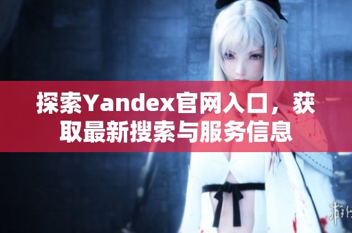 探索Yandex官网入口，获取最新搜索与服务信息