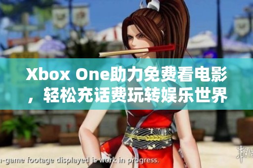 Xbox One助力免费看电影，轻松充话费玩转娱乐世界