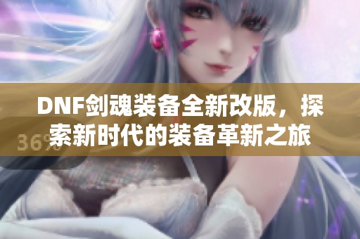 DNF剑魂装备全新改版，探索新时代的装备革新之旅