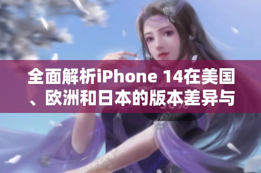 全面解析iPhone 14在美国、欧洲和日本的版本差异与特色