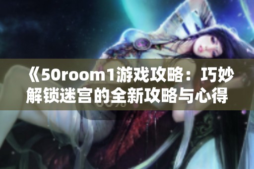 《50room1游戏攻略：巧妙解锁迷宫的全新攻略与心得》