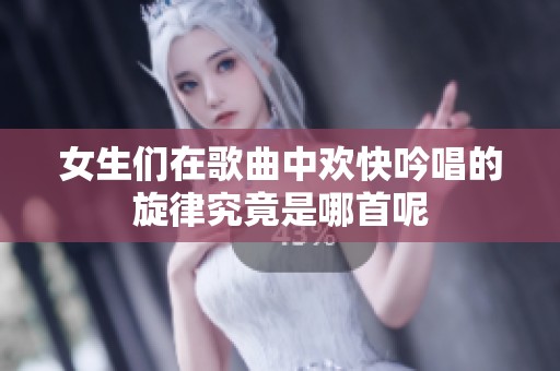 女生们在歌曲中欢快吟唱的旋律究竟是哪首呢