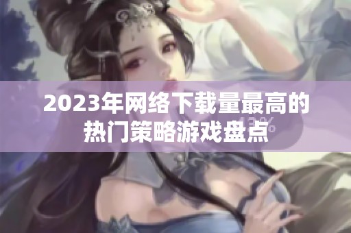 2023年网络下载量最高的热门策略游戏盘点