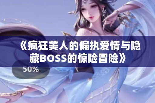 《疯狂美人的偏执爱情与隐藏BOSS的惊险冒险》