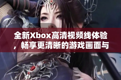 全新Xbox高清视频线体验，畅享更清晰的游戏画面与音效