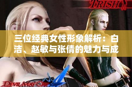 三位经典女性形象解析：白洁、赵敏与张倩的魅力与成长