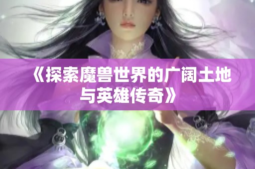 《探索魔兽世界的广阔土地与英雄传奇》