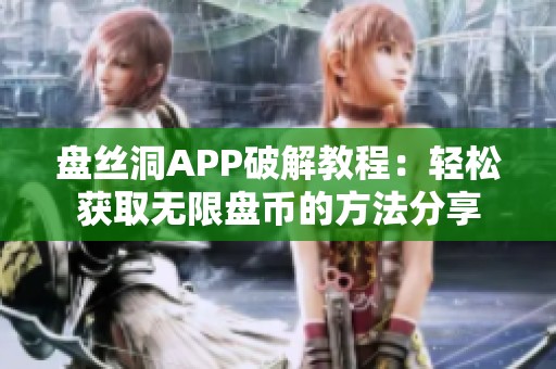 盘丝洞APP破解教程：轻松获取无限盘币的方法分享