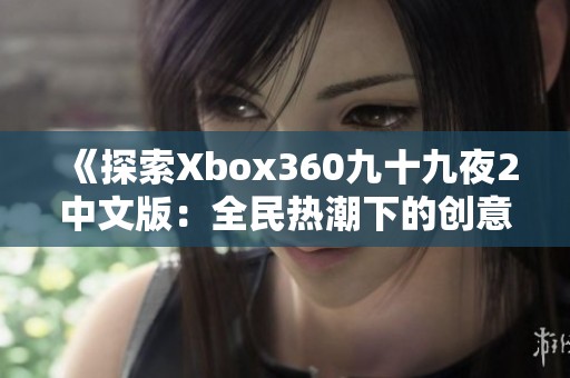 《探索Xbox360九十九夜2中文版：全民热潮下的创意盛宴》