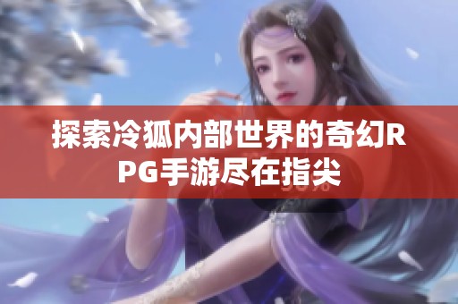 探索冷狐内部世界的奇幻RPG手游尽在指尖