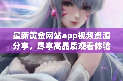 最新黄金网站app视频资源分享，尽享高品质观看体验