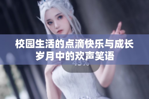 校园生活的点滴快乐与成长岁月中的欢声笑语