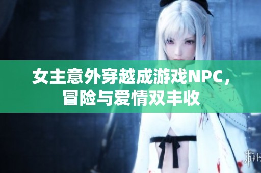 女主意外穿越成游戏NPC，冒险与爱情双丰收