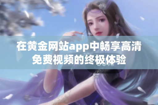 在黄金网站app中畅享高清免费视频的终极体验