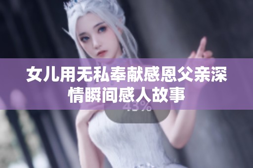 女儿用无私奉献感恩父亲深情瞬间感人故事