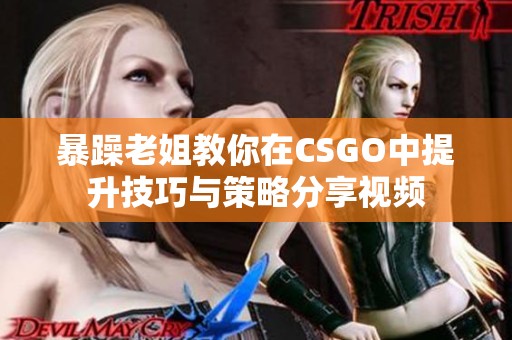 暴躁老姐教你在CSGO中提升技巧与策略分享视频