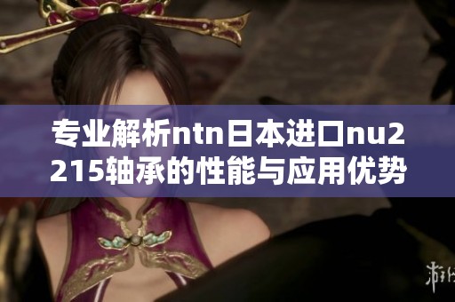 专业解析ntn日本进口nu2215轴承的性能与应用优势