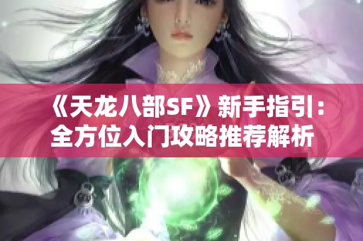 《天龙八部SF》新手指引：全方位入门攻略推荐解析