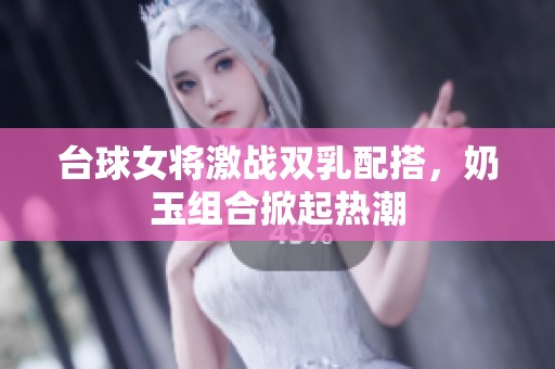 台球女将激战双乳配搭，奶玉组合掀起热潮