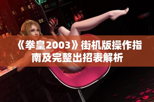 《拳皇2003》街机版操作指南及完整出招表解析