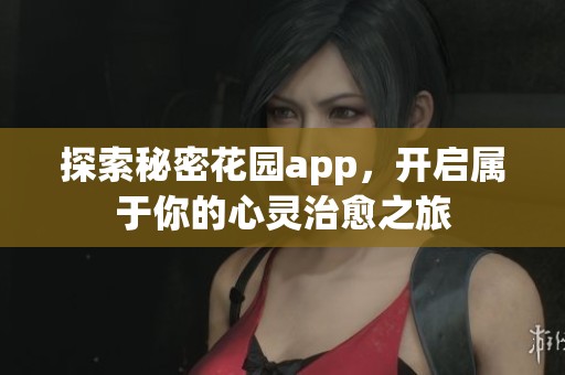 探索秘密花园app，开启属于你的心灵治愈之旅