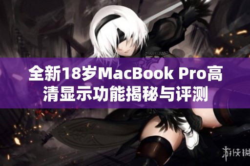 全新18岁MacBook Pro高清显示功能揭秘与评测