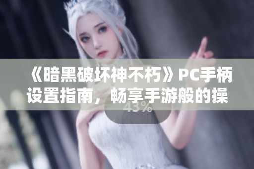 《暗黑破坏神不朽》PC手柄设置指南，畅享手游般的操作体验