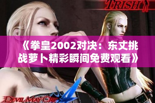 《拳皇2002对决：东丈挑战萝卜精彩瞬间免费观看》