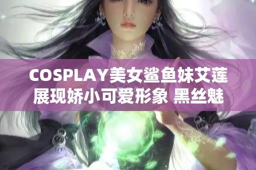 COSPLAY美女鲨鱼妹艾莲展现娇小可爱形象 黑丝魅力吸引眼球