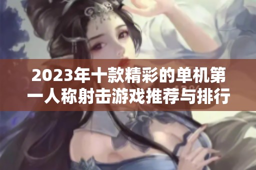 2023年十款精彩的单机第一人称射击游戏推荐与排行榜