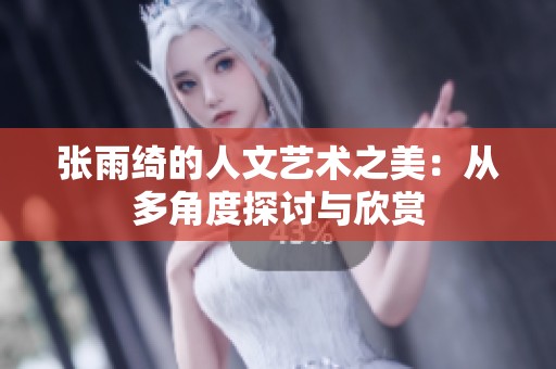 张雨绮的人文艺术之美：从多角度探讨与欣赏