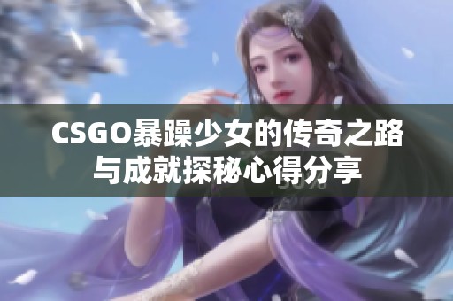 CSGO暴躁少女的传奇之路与成就探秘心得分享