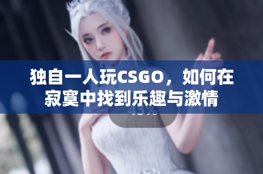 独自一人玩CSGO，如何在寂寞中找到乐趣与激情